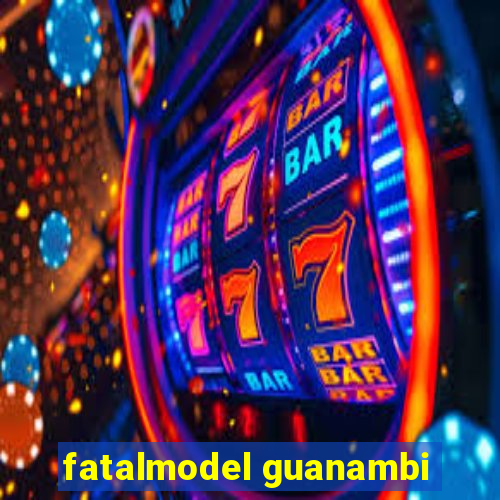 fatalmodel guanambi